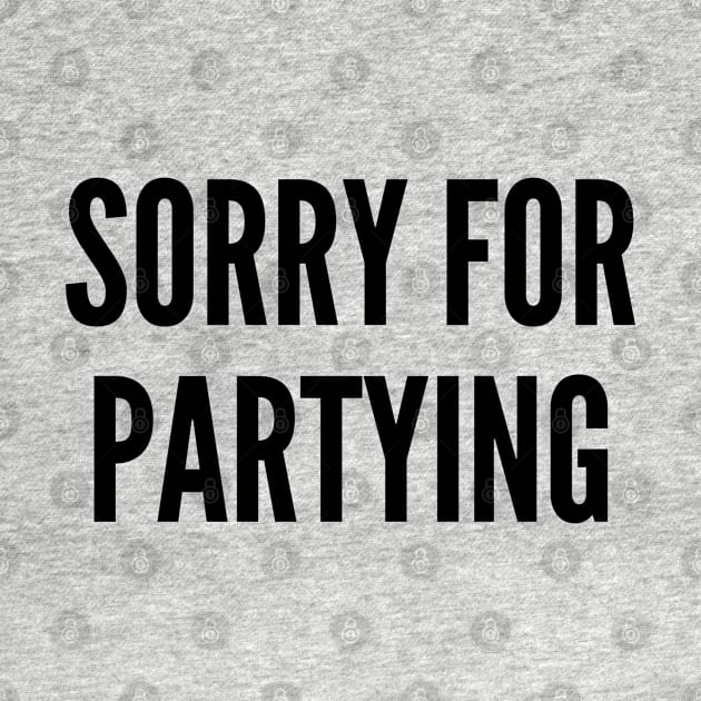 Cute/Silly - Sorry For Partying - Funny Slogan Joke Statement Party Supply Humor by sillyslogans